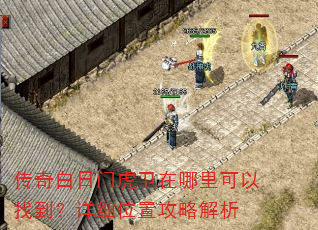传奇白日门虎卫在哪里可以找到?详细位置攻略解析 传奇白日门虎卫在哪里可以找到?详细位置攻略解析