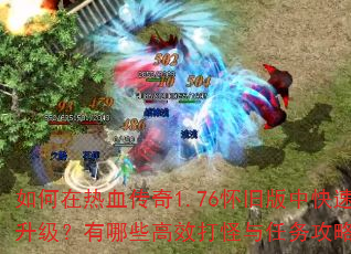 如何在热血传奇1.76怀旧版中快速升级?有哪些高效打怪与任务攻略? 如何在热血传奇1.76怀旧版中快速升级?有哪些高效打怪与任务攻略?