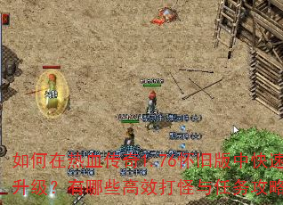 如何在热血传奇1.76怀旧版中快速升级?有哪些高效打怪与任务攻略? 如何在热血传奇1.76怀旧版中快速升级?有哪些高效打怪与任务攻略?