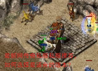 最新网传奇私服私服推荐,如何选择最适合的版本? 最新网传奇私服私服推荐,如何选择最适合的版本?