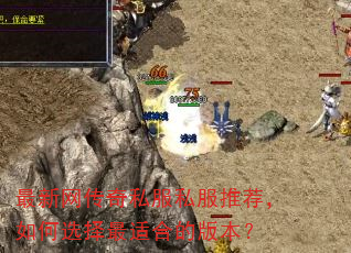 最新网传奇私服私服推荐,如何选择最适合的版本? 最新网传奇私服私服推荐,如何选择最适合的版本?
