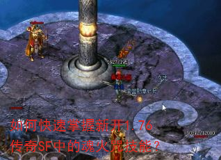 如何快速掌握新开1.76传奇SF中的魂火咒技能? 如何快速掌握新开1.76传奇SF中的魂火咒技能?