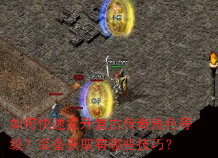 如何快速提升复古传奇角色等级?装备获取有哪些技巧? 如何快速提升复古传奇角色等级?装备获取有哪些技巧?