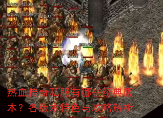 热血传奇私服有哪些经典版本?各版本特色与攻略解析 热血传奇私服有哪些经典版本?各版本特色与攻略解析
