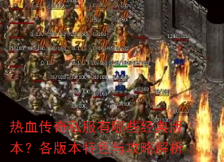 热血传奇私服有哪些经典版本?各版本特色与攻略解析 热血传奇私服有哪些经典版本?各版本特色与攻略解析