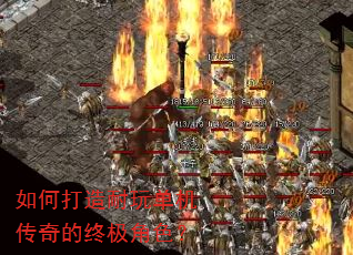 如何打造耐玩单机传奇的终极角色? 如何打造耐玩单机传奇的终极角色?