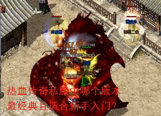 热血传奇私服中哪个版本最经典且适合新手入门? 热血传奇私服中哪个版本最经典且适合新手入门?