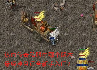 热血传奇私服中哪个版本最经典且适合新手入门? 热血传奇私服中哪个版本最经典且适合新手入门?