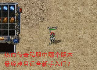 热血传奇私服中哪个版本最经典且适合新手入门? 热血传奇私服中哪个版本最经典且适合新手入门?