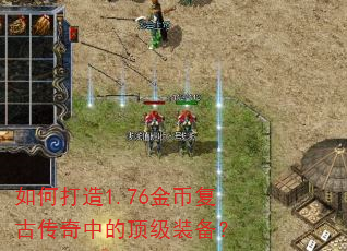 如何打造1.76金币复古传奇中的顶级装备? 如何打造1.76金币复古传奇中的顶级装备?