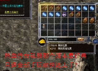 热血传奇私服哪个版本最经典且适合新手玩家快速上手? 热血传奇私服哪个版本最经典且适合新手玩家快速上手?
