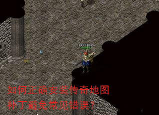 如何正确安装传奇地图补丁避免常见错误? 如何正确安装传奇地图补丁避免常见错误?