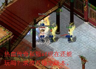 热血传奇私服sf现在还能玩吗?求推荐稳定版本。 热血传奇私服sf现在还能玩吗?求推荐稳定版本。