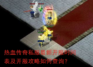 热血传奇私服最新开服时间表及开服攻略如何查询? 热血传奇私服最新开服时间表及开服攻略如何查询?