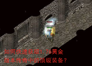 如何快速获取1.76黄金版本传奇中的顶级装备? 如何快速获取1.76黄金版本传奇中的顶级装备?