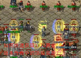 如何快速获取1.76黄金版本传奇中的顶级装备? 如何快速获取1.76黄金版本传奇中的顶级装备?