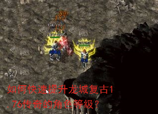 如何快速提升龙城复古1.76传奇的角色等级? 如何快速提升龙城复古1.76传奇的角色等级?