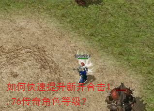 如何快速提升新开合击1.76传奇角色等级? 如何快速提升新开合击1.76传奇角色等级?