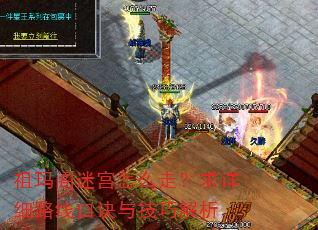 祖玛阁迷宫怎么走?求详细路线口诀与技巧解析 祖玛阁迷宫怎么走?求详细路线口诀与技巧解析