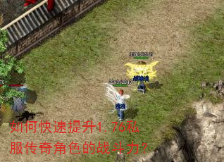 如何快速提升1.76私服传奇角色的战斗力? 如何快速提升1.76私服传奇角色的战斗力?