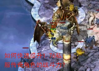 如何快速提升1.76私服传奇角色的战斗力? 如何快速提升1.76私服传奇角色的战斗力?