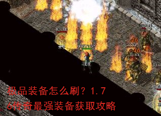 极品装备怎么刷?1.76传奇最强装备获取攻略 极品装备怎么刷?1.76传奇最强装备获取攻略