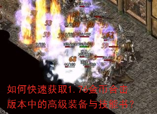 如何快速获取1.76金币合击版本中的高级装备与技能书? 如何快速获取1.76金币合击版本中的高级装备与技能书?