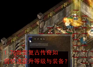 1.76微变复古传奇如何快速提升等级与装备? 1.76微变复古传奇如何快速提升等级与装备?