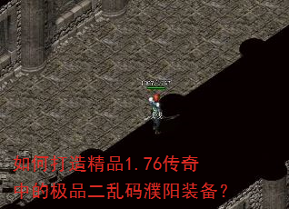 如何打造精品1.76传奇中的极品二乱码濮阳装备? 如何打造精品1.76传奇中的极品二乱码濮阳装备?