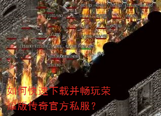如何快速下载并畅玩荣耀版传奇官方私服? 如何快速下载并畅玩荣耀版传奇官方私服?