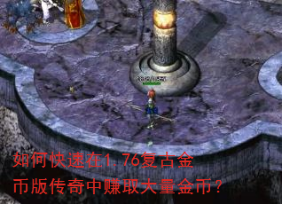 如何快速在1.76复古金币版传奇中赚取大量金币? 如何快速在1.76复古金币版传奇中赚取大量金币?