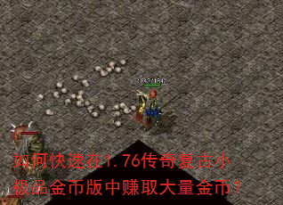 如何快速在1.76传奇复古小极品金币版中赚取大量金币? 如何快速在1.76传奇复古小极品金币版中赚取大量金币?