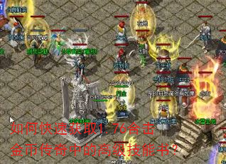 如何快速获取1.76合击金币传奇中的高级技能书? 如何快速获取1.76合击金币传奇中的高级技能书?