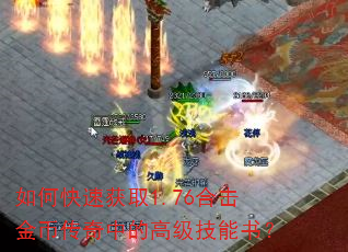 如何快速获取1.76合击金币传奇中的高级技能书? 如何快速获取1.76合击金币传奇中的高级技能书?