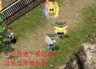 如何快速下载狂魂天泣热血传奇私服? 如何快速下载狂魂天泣热血传奇私服?