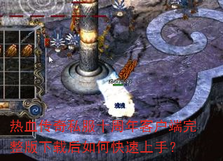 热血传奇私服十周年客户端完整版下载后如何快速上手? 热血传奇私服十周年客户端完整版下载后如何快速上手?