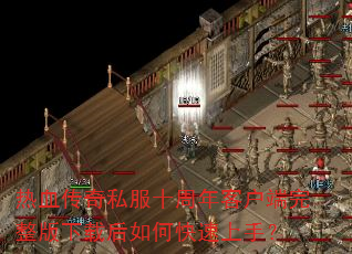 热血传奇私服十周年客户端完整版下载后如何快速上手? 热血传奇私服十周年客户端完整版下载后如何快速上手?