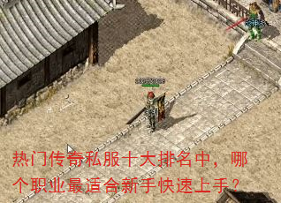 热门传奇私服十大排名中,哪个职业最适合新手快速上手? 热门传奇私服十大排名中,哪个职业最适合新手快速上手?