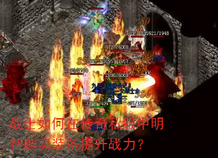 战士如何在传奇私服中明智购买装备提升战力? 战士如何在传奇私服中明智购买装备提升战力?
