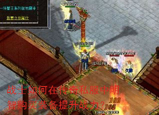 战士如何在传奇私服中明智购买装备提升战力? 战士如何在传奇私服中明智购买装备提升战力?