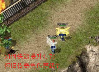 如何快速提升1.76怀旧传奇角色等级? 如何快速提升1.76怀旧传奇角色等级?