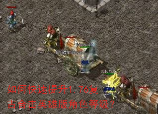 如何快速提升1.76复古合击英雄版角色等级? 如何快速提升1.76复古合击英雄版角色等级?