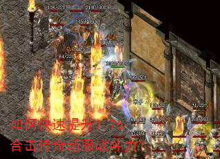 如何快速提升1.76合击传奇新服战斗力? 如何快速提升1.76合击传奇新服战斗力?