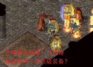 如何快速获取1.76传奇精品游戏中的顶级装备? 如何快速获取1.76传奇精品游戏中的顶级装备?