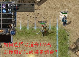 如何选择最适合176合击传奇的顶级装备组合? 如何选择最适合176合击传奇的顶级装备组合?