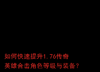 如何快速提升1.76传奇英雄合击角色等级与装备? 如何快速提升1.76传奇英雄合击角色等级与装备?