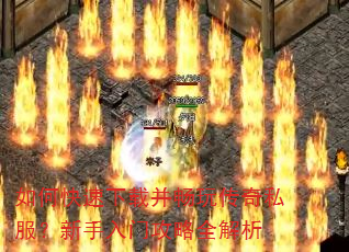 如何快速下载并畅玩传奇私服?新手入门攻略全解析 如何快速下载并畅玩传奇私服?新手入门攻略全解析