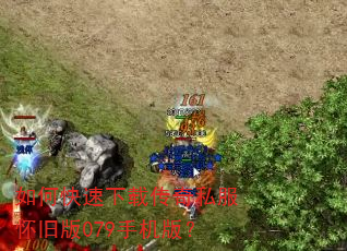 如何快速下载传奇私服怀旧版079手机版? 如何快速下载传奇私服怀旧版079手机版?