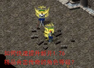 如何快速提升新开1.76精品合击传奇的角色等级? 如何快速提升新开1.76精品合击传奇的角色等级?