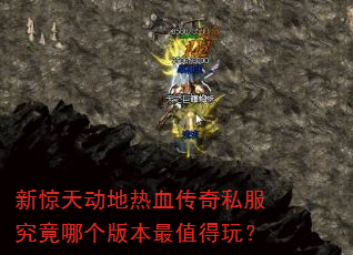 新惊天动地热血传奇私服究竟哪个版本最值得玩? 新惊天动地热血传奇私服究竟哪个版本最值得玩?